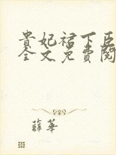 贵妃裙下臣小说全文免费阅读 贵妃裙下臣小说全文免费阅读