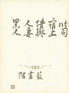 黑人借宿ntr人妻与上司中出