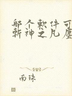哪个软件可以看斩神之凡尘神域动漫 哪个软件可以看斩神之凡尘神域动漫