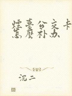 烟台公交卡丢了怎么补办