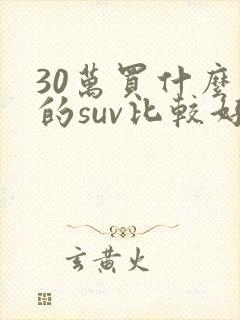 30万买什么样的suv比较好
