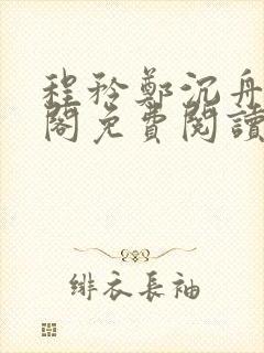 程矜郑沉舟笔趣阁免费阅读无弹窗 程矜郑沉舟笔趣阁免费阅读无弹窗