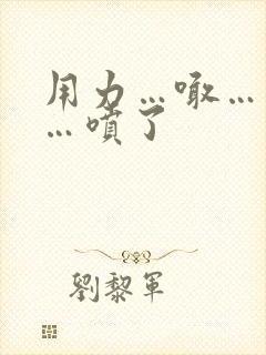用力…喊…高潮…喷了