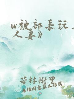 w被部长玩弄的人妻》