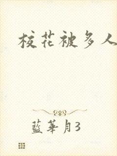 校花被多人操
