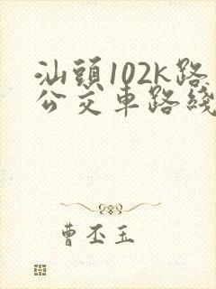 汕头102k路公交车路线时间表