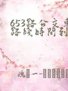 653路公交车路线时间到站时间表