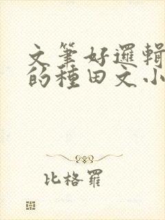 文笔好逻辑严谨的种田文小说