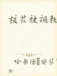 校花被调教到h