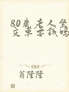 80岁老人坐公交车要钱吗 80岁老人坐公交车要钱吗