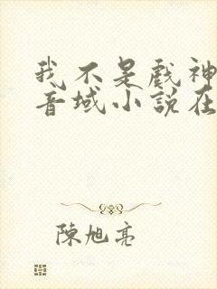 我不是戏神三九音域小说在线免费看