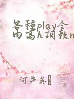 各种play全肉高h调教np 各种play全肉高h调教np