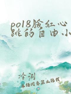 po18脸红心跳的自由小说阅读