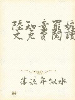 陆知意罗婉君全文免费阅读最新章节 陆知意罗婉君全文免费阅读最新章节