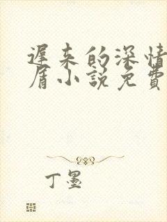 迟来的深情我不屑小说免费阅读