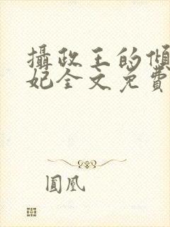 摄政王的倾城宠妃全文免费阅读