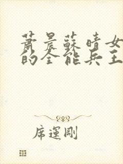 萧晨苏晴女总裁的全能兵王最新