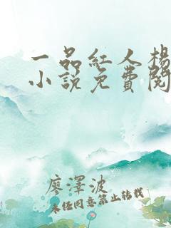 一品红人杨再新小说免费阅读全文无弹窗 一品红人杨再新小说免费阅读全文无弹窗