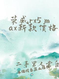 荣威rx5 max新款价格 荣威rx5 max新款价格