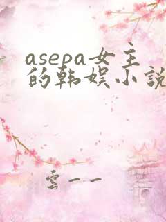 asepa女主的韩娱小说 asepa女主的韩娱小说