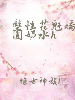 双性花魁娇喘浑圆奶水h