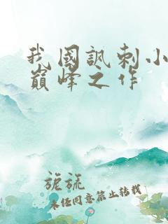 我国讽刺小说的巅峰之作 我国讽刺小说的巅峰之作