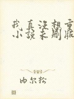 我真没想重生啊小说未删版阅读