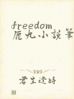 freedom鹿九小说笔趣阁
