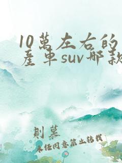10万左右的日产车suv哪款好