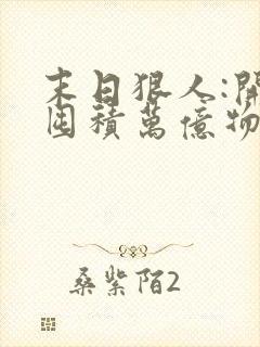 末日狠人:开局囤积万亿物资免费看全文