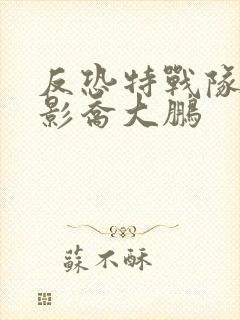 反恐特战队之猎影乔大鹏