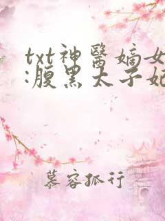 txt神医嫡女:腹黑太子妃