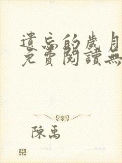 遗忘的岁月全文免费阅读无弹窗