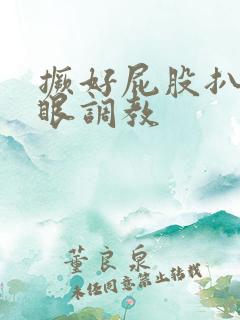 撅好屁股扒开腚眼调教 撅好屁股扒开腚眼调教
