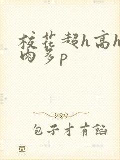 校花超h高h污肉多p 校花超h高h污肉多p