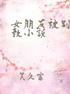 女朋友被别人调教小说