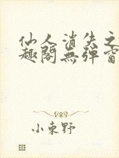 仙人消失之后笔趣阁无弹窗
