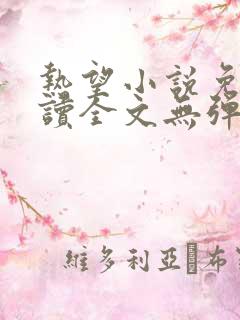 热望小说免费阅读全文无弹窗 热望小说免费阅读全文无弹窗