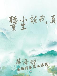 听小说我真没想重生