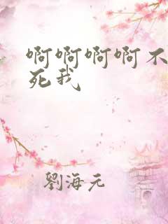啊啊啊啊不要操死我 啊啊啊啊不要操死我