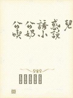 公公诱惑儿媳妇吃奶小说