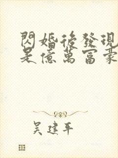 闪婚后发现老公是亿万富豪在线全本阅读 闪婚后发现老公是亿万富豪在线全本阅读