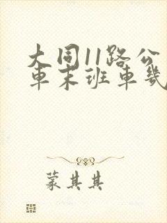 大同11路公交车末班车几点