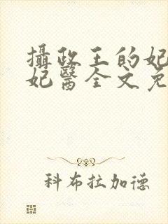 摄政王的妃品狂妃医全文免费阅读 摄政王的妃品狂妃医全文免费阅读