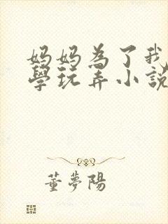 妈妈为了我让同学玩弄小说