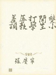 羞辱打开双腿h调教学生小说
