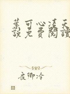 叶可心凌天尧小说免费阅读无弹窗 叶可心凌天尧小说免费阅读无弹窗
