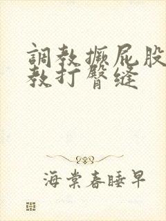 调教撅屁股啪调教打臀缝