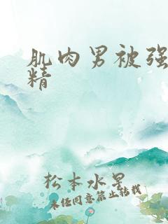 肌肉男被强制取精