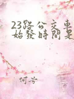 23路公交车的始发时间是